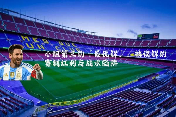 小组第三的「最优解」:被误解的赛制红利与战术陷阱