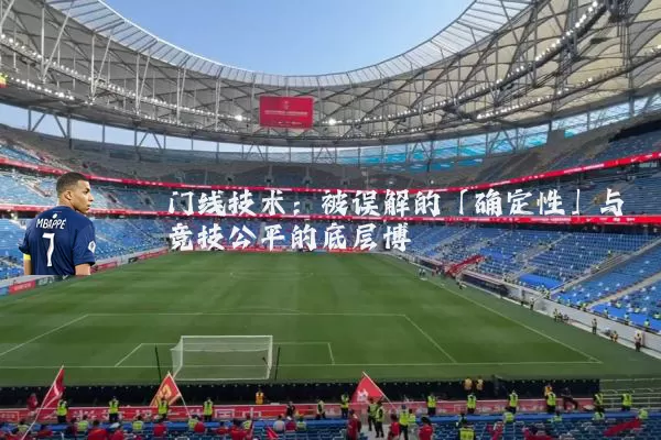 门线技术：被误解的「确定性」与竞技公平的底层博弈