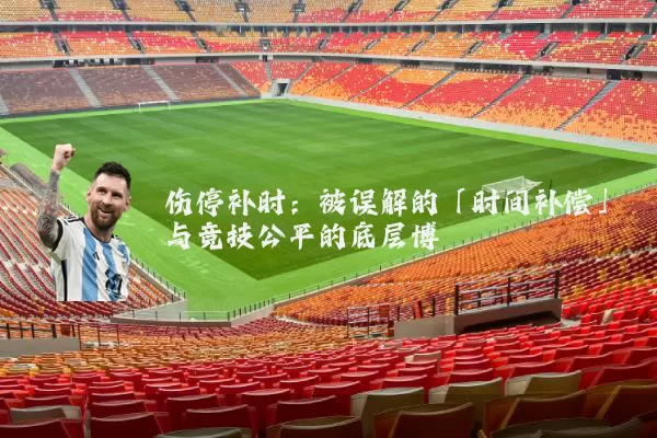 伤停补时：被误解的「时间补偿」与竞技公平的底层博弈