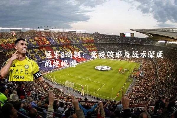 冠军8场制:竞技效率与战术深度的终极博弈