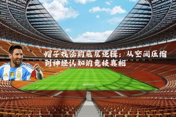帽子戏法的底层逻辑:从空间压缩到神经认知的竞技真相