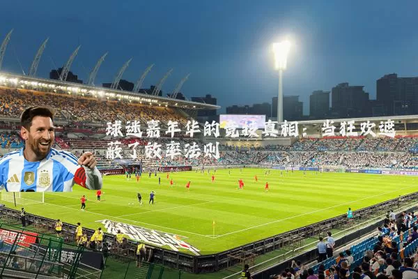 球迷嘉年华的竞技真相:当狂欢遮蔽了效率法则