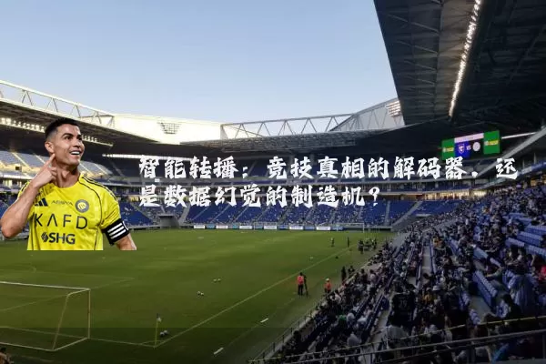 智能转播：竞技真相的解码器，还是数据幻觉的制造机？