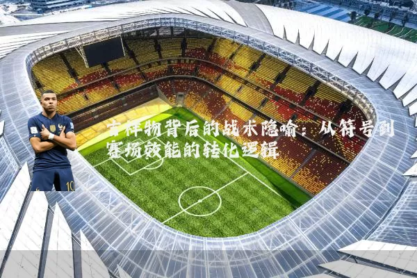 吉祥物背后的战术隐喻:从符号到赛场效能的转化逻辑