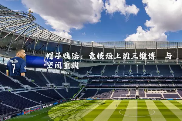帽子戏法：竞技场上的三维博弈与空间重构