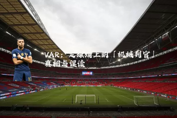 VAR:足球场上的「机械判官」真相与误读