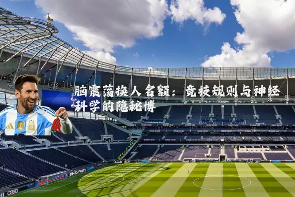 脑震荡换人名额：竞技规则与神经科学的隐秘博弈